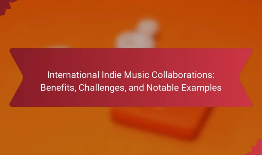 International Indie Music Collaborations: Benefits, Challenges, and Notable Examples