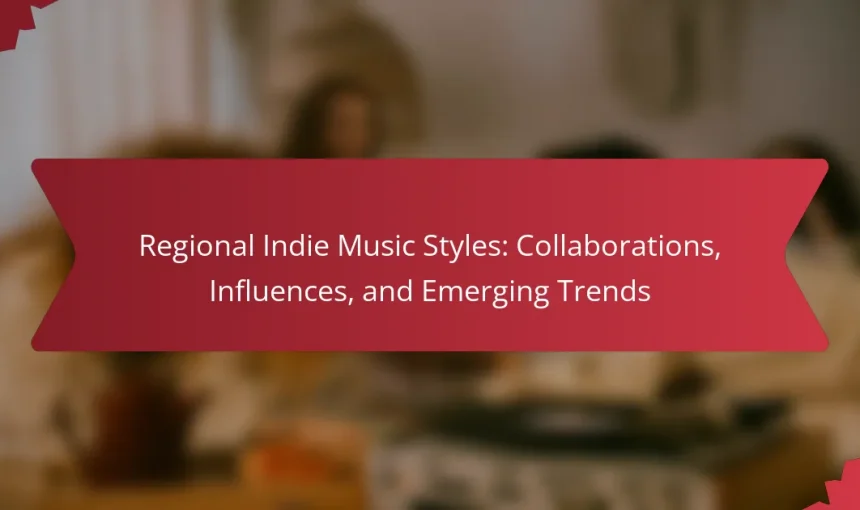 Regional Indie Music Styles: Collaborations, Influences, and Emerging Trends