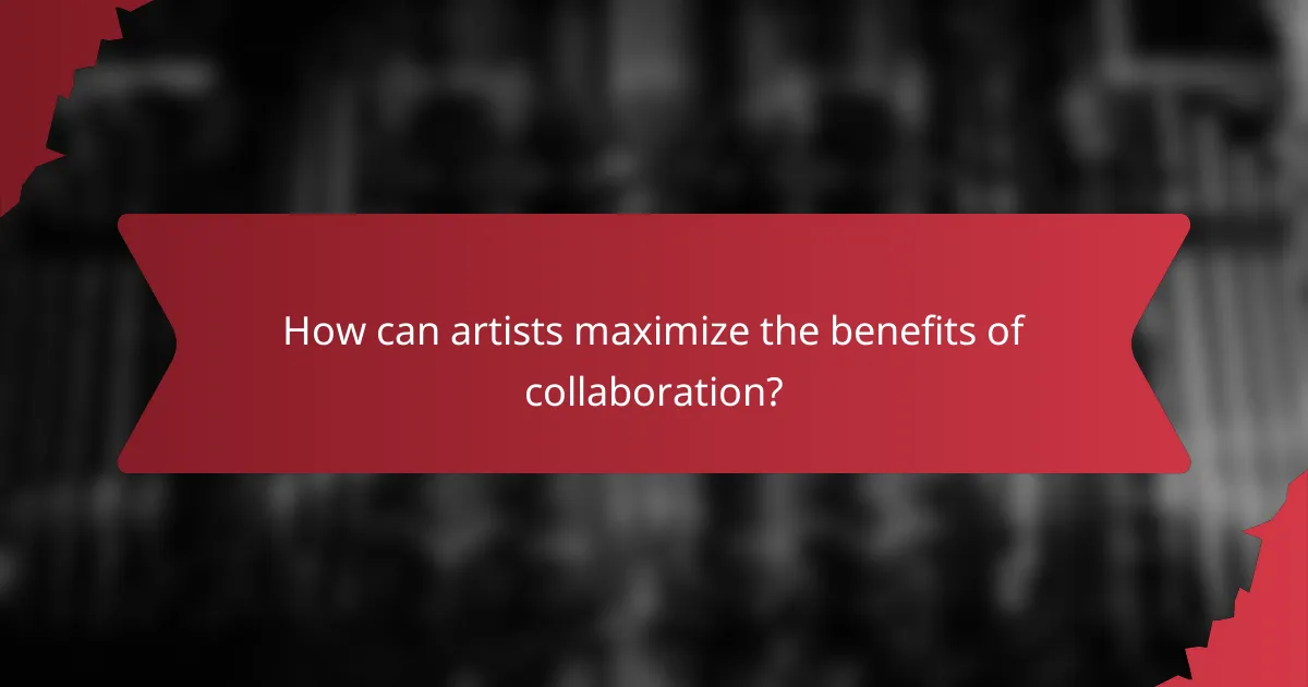 How can artists maximize the benefits of collaboration?