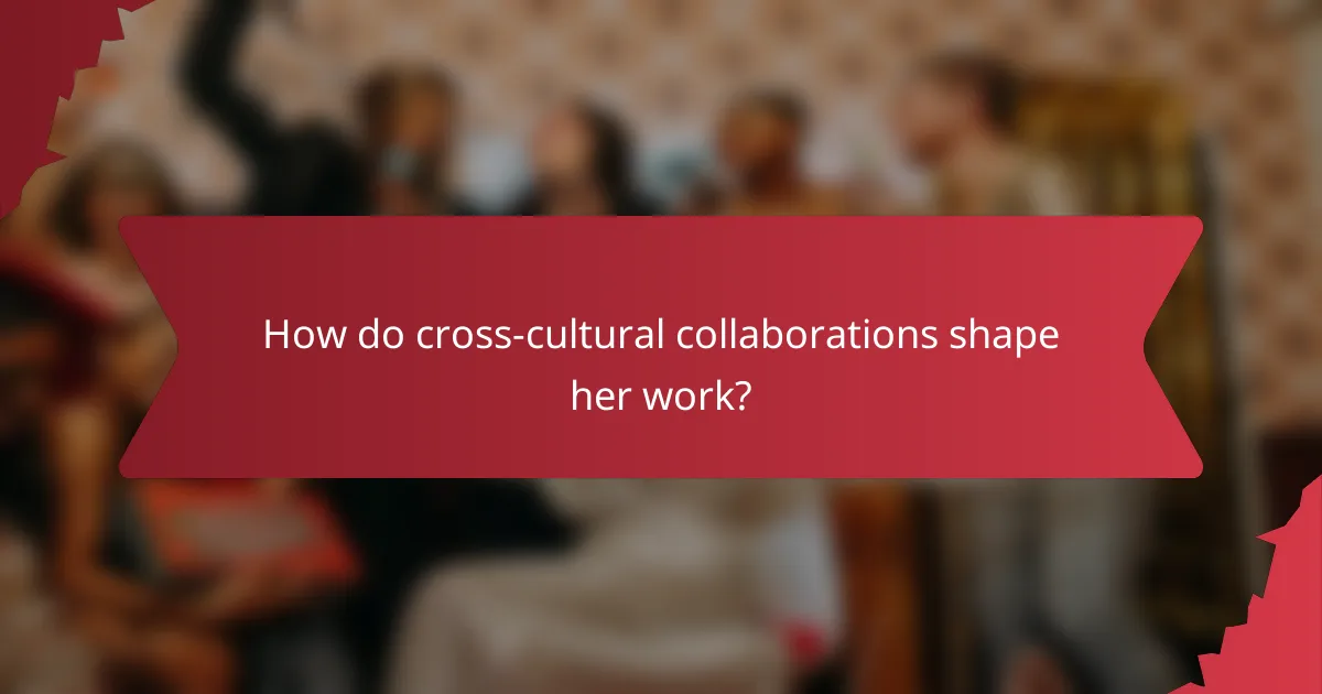 How do cross-cultural collaborations shape her work?