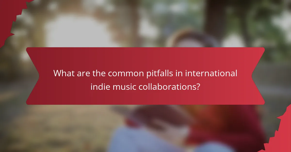 What are the common pitfalls in international indie music collaborations?