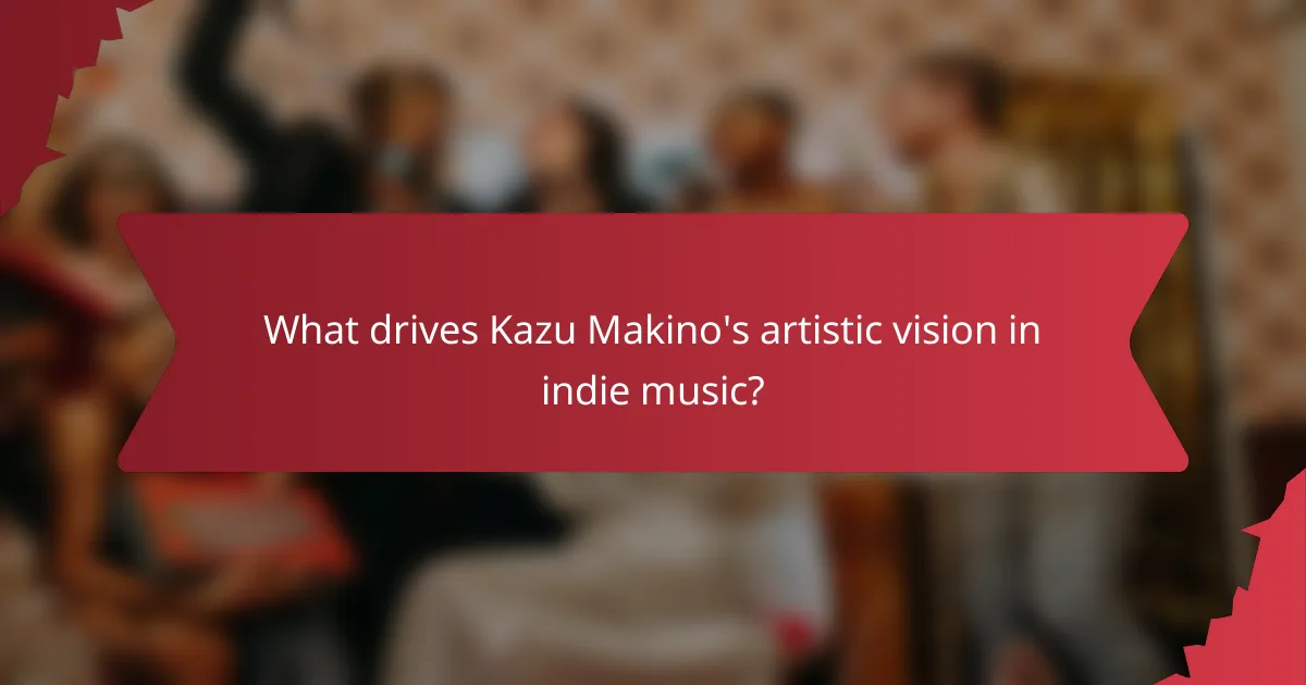 What drives Kazu Makino's artistic vision in indie music?