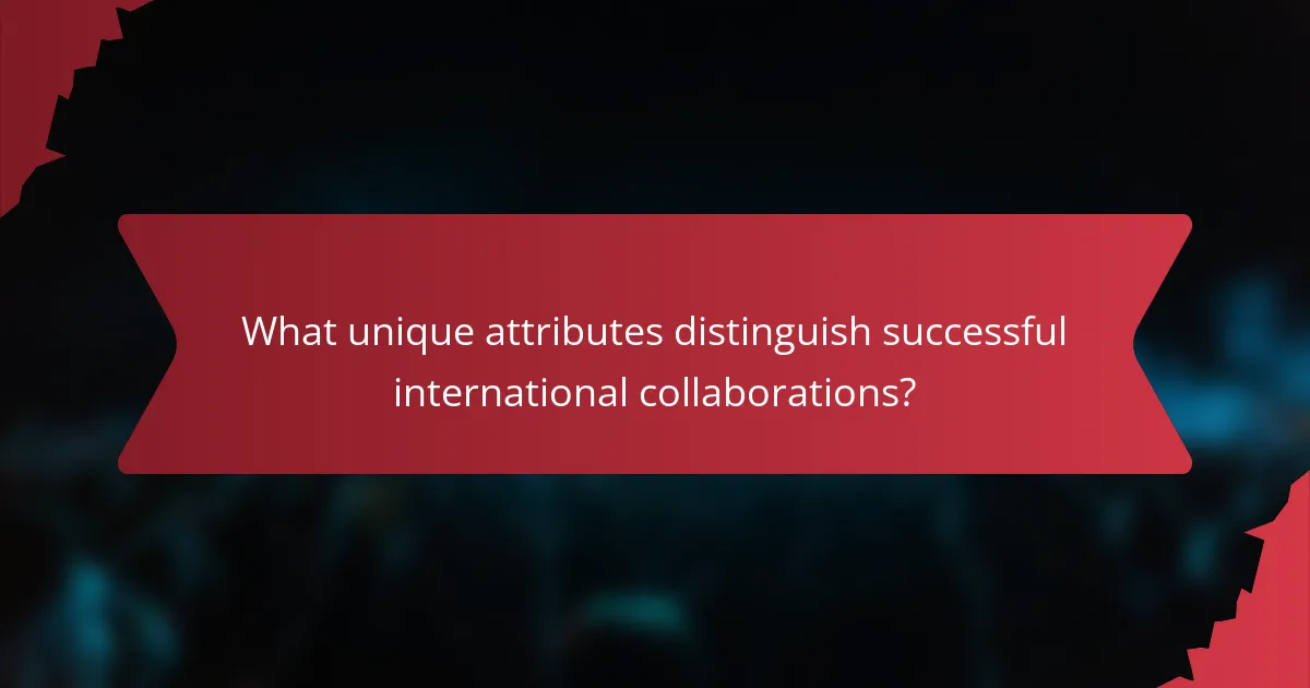 What unique attributes distinguish successful international collaborations?