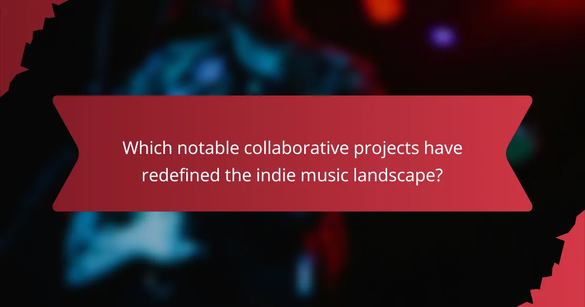 Which notable collaborative projects have redefined the indie music landscape?